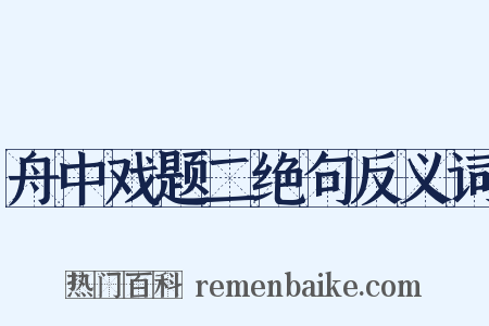 舟中戏题二绝句反义词是什么意思的图片